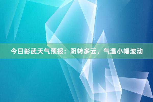 今日彰武天气预报：阴转多云，气温小幅波动