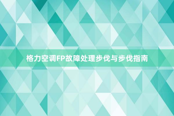 格力空调FP故障处理步伐与步伐指南